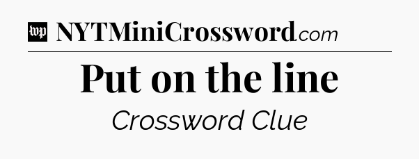 Put on the line Crossword Clue