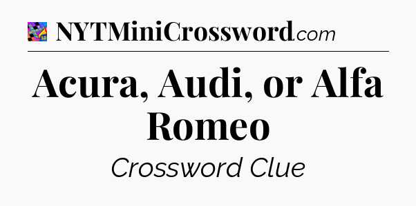 Acura, Audi, or Alfa Romeo Crossword Clue