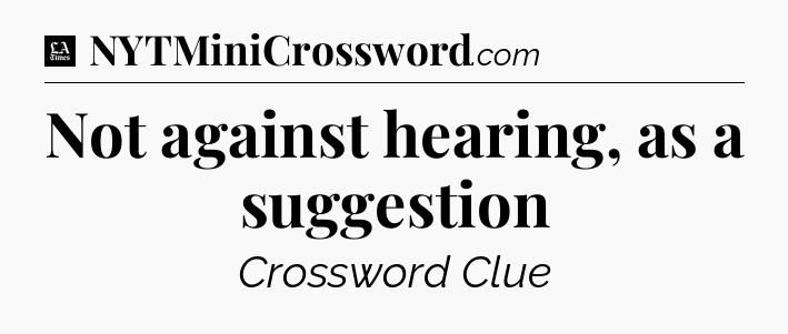 Not against hearing, as a suggestion - LA Times Crossword