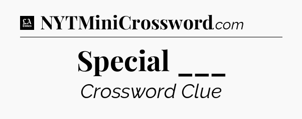 Special ___ - LA Times Crossword