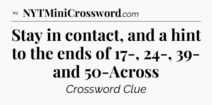 Stay in contact, and a hint to the ends of 17-, 24-, 39- and 50-Across - WSJ Crossword