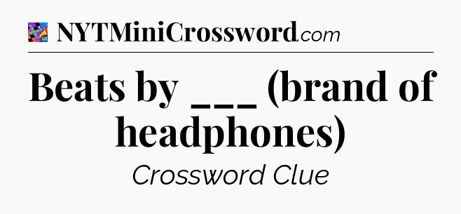 Beats by ___ (brand of headphones) Crossword Clue