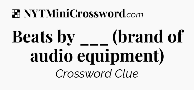Solution: Beats by ___ (brand of audio equipment) - NYT Crossword