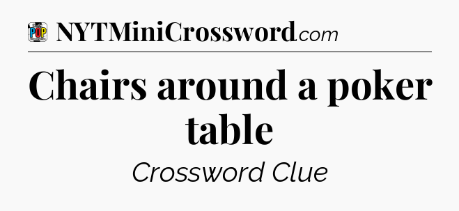 Chairs around a poker table Crossword Clue