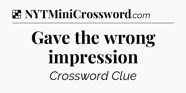 Solution: Gave the wrong impression - NYT Crossword