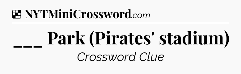 Solution: ___ Park (Pirates' stadium) - NYT Crossword