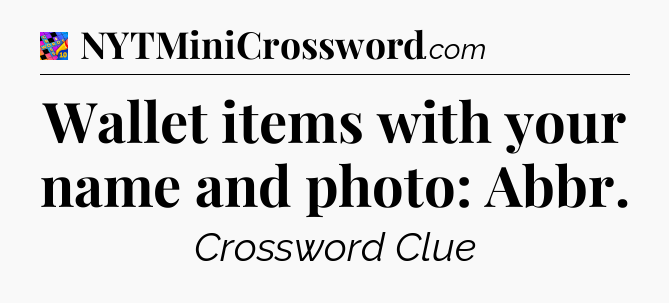 Wallet items with your name and photo: Abbr Crossword Clue