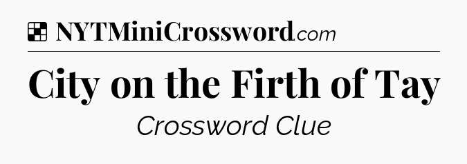 Solution: City on the Firth of Tay - NYT Crossword
