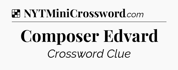 Solution: Composer Edvard - NYT Crossword