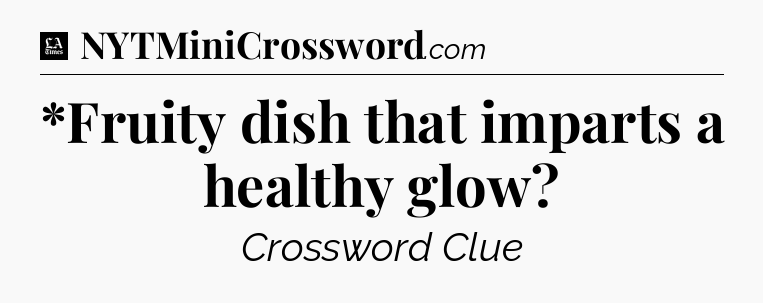 *Fruity dish that imparts a healthy glow - LA Times Crossword