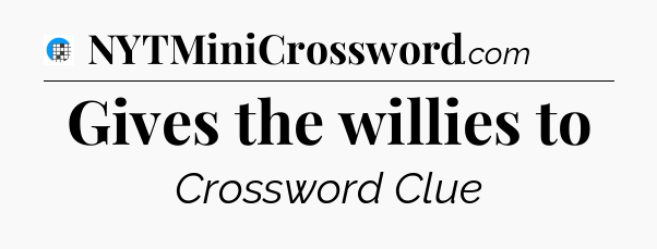 Gives the willies to Crossword Clue
