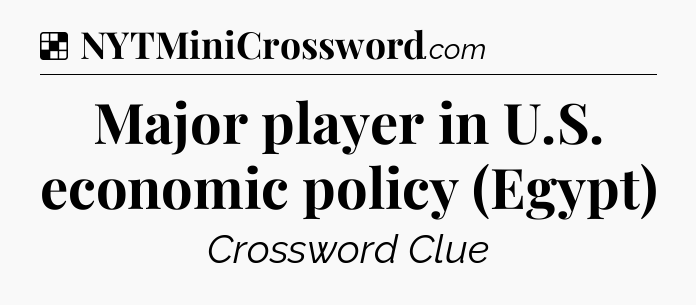 Solution: Major player in U.S. economic policy (Egypt) - NYT Crossword