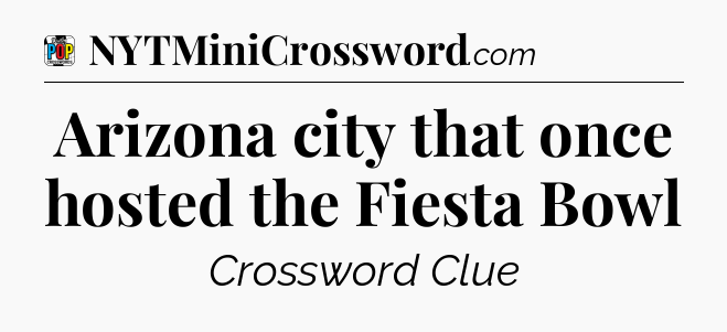 Arizona city that once hosted the Fiesta Bowl Crossword Clue
