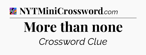 More than none Crossword Clue