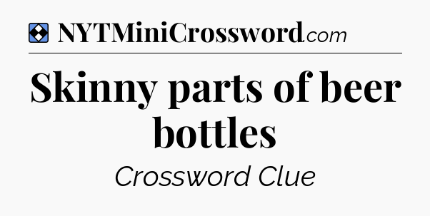 Solution: Skinny parts of beer bottles - NYT Mini Crossword