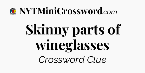 Skinny parts of wineglasses Crossword Clue