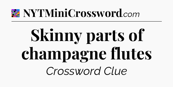 Skinny parts of champagne flutes Crossword Clue