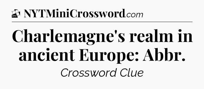 Charlemagne's realm in ancient Europe: Abbr - Daily Themed Classic Crossword