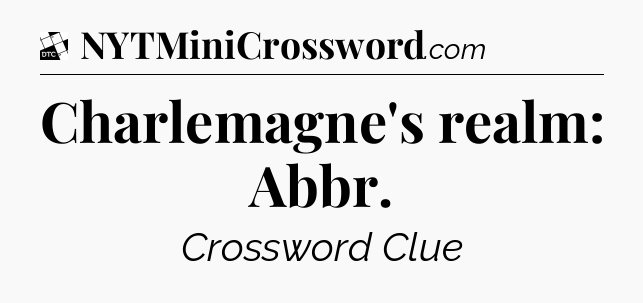 Charlemagne's realm: Abbr - Daily Themed Classic Crossword