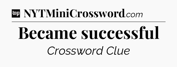 Became successful Crossword Clue