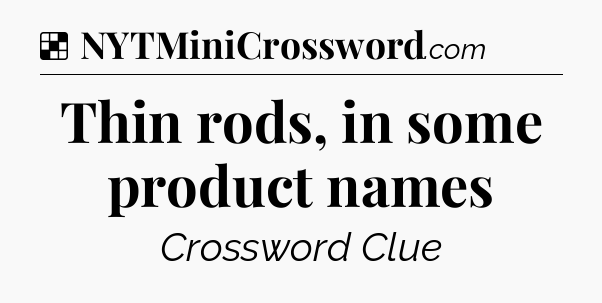 Solution: Thin rods, in some product names - NYT Crossword