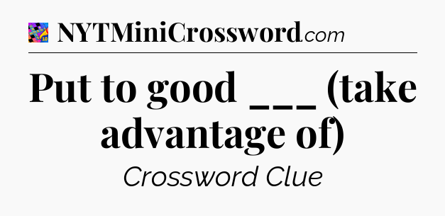 Put to good ___ (take advantage of) Crossword Clue