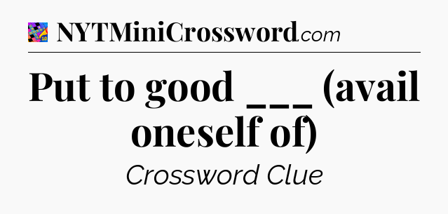 Put to good ___ (avail oneself of) Crossword Clue