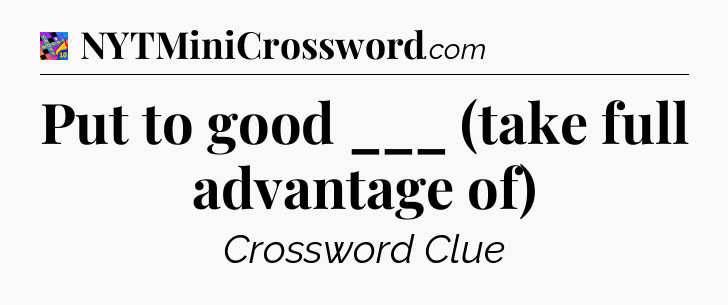 Put to good ___ (take full advantage of) Crossword Clue