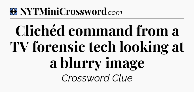 Solution: Clichéd command from a TV forensic tech looking at a blurry image - NYT Mini Crossword