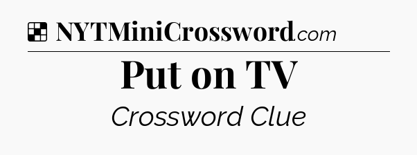 Solution: Put on TV - NYT Crossword