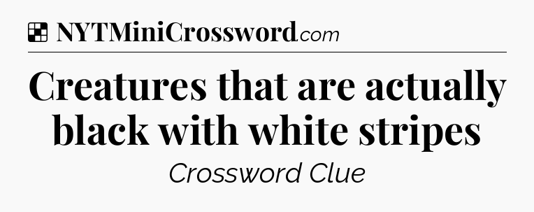 Solution: Creatures that are actually black with white stripes - NYT Crossword