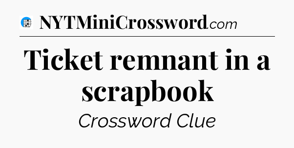 Ticket remnant in a scrapbook Crossword Clue