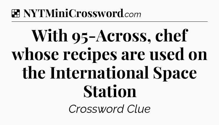Solution: With 95-Across, chef whose recipes are used on the International Space Station - NYT Crossword
