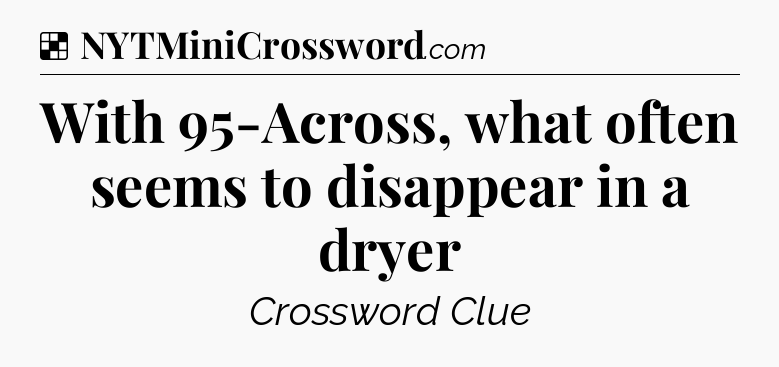 Solution: With 95-Across, what often seems to disappear in a dryer - NYT Crossword