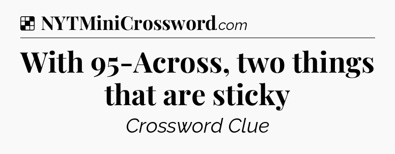 Solution: With 95-Across, two things that are sticky - NYT Crossword
