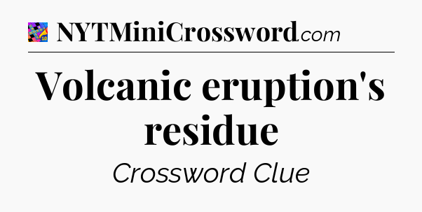 Volcanic eruption's residue Crossword Clue