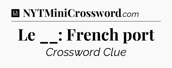 Le __: French port - LA Times Crossword