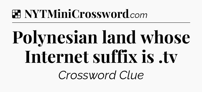 Solution: Polynesian land whose Internet suffix is .tv - NYT Crossword