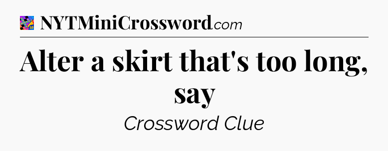 Alter a skirt that's too long, say Crossword Clue