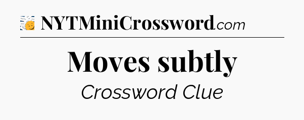 Moves subtly - 7 Little Words