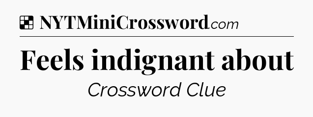 Solution: Feels indignant about - NYT Crossword