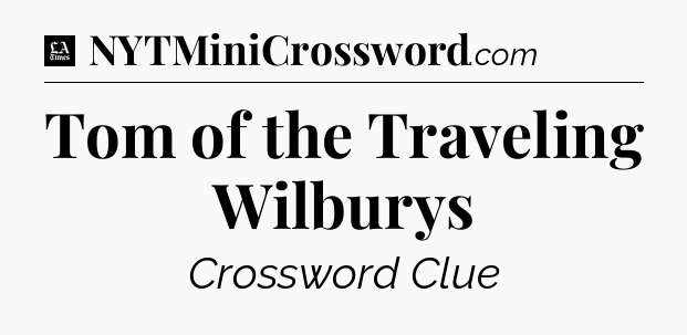 Tom of the Traveling Wilburys - LA Times Crossword