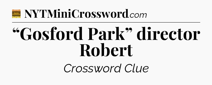 “Gosford Park” director Robert - Eugene Sheffer Crossword