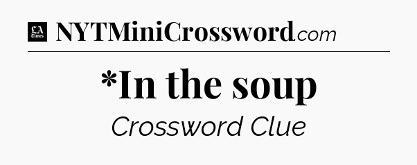 *In the soup - LA Times Crossword