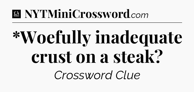 *Woefully inadequate crust on a steak - LA Times Crossword