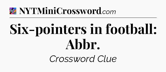 Six-pointers in football: Abbr Crossword Clue