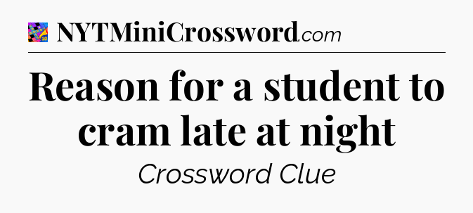 Reason for a student to cram late at night Crossword Clue