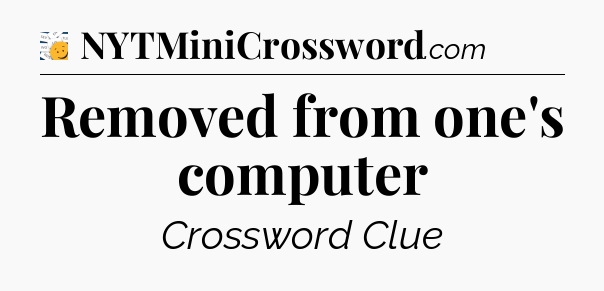 Removed from one's computer - 7 Little Words