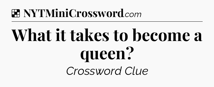 Solution: What it takes to become a queen - NYT Crossword