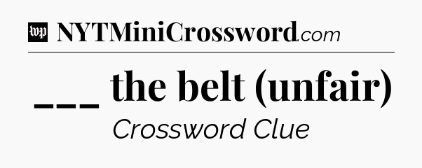 ___ the belt (unfair) Crossword Clue